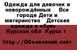 Одежда для девочек и новорождённых  - Все города Дети и материнство » Детская одежда и обувь   . Курская обл.,Курск г.